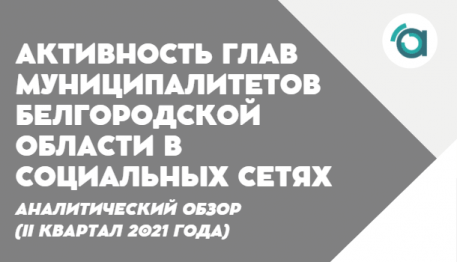 Активность глав муниципалитетов Белгородской области в социальных сетях (II квартал 2021 года)